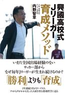 興國高校式Jリーガー育成メソッド～いまだ全国出場経験のないサッカー部からなぜ毎年Jリーガーが生まれ続けるのか？～