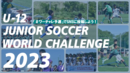 U-12ジュニアサッカーワールドチャレンジ「ワーチャレ予選2023」参加チーム募集開始！！