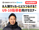 【参加無料】８人制サッカーにどうつなげる？ U9-10指導者向けセミナー（指導歴３年未満）